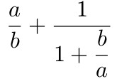 $\dfrac{a}{b} + \dfrac{1}{1+\dfrac{b}{a}}$